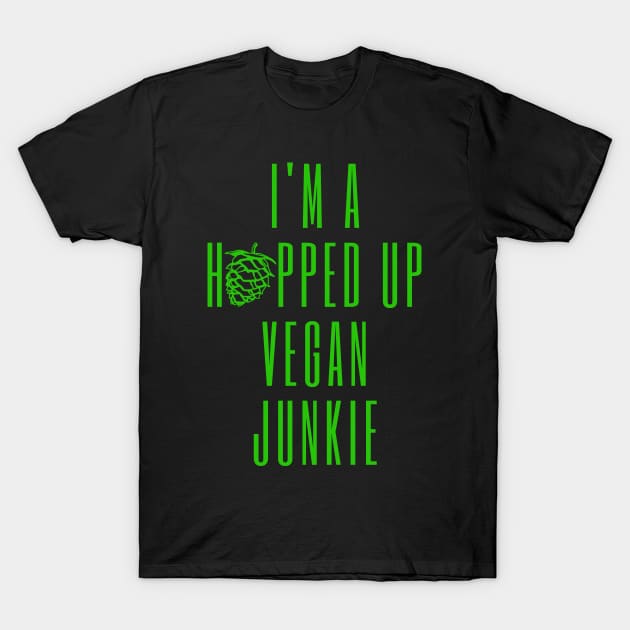 I'm A Hopped Up Vegan Junkie Green T-Shirt by ebayson74@gmail.com